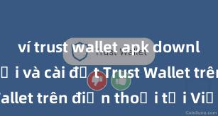 ví trust wallet apk download Cách tải và cài đặt Trust Wallet trên điện thoại tại Việt Nam