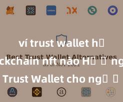 ví trust wallet hỗ trợ blockchain nft nào Hướng dẫn Trust Wallet cho người mới bắt đầu tại Việt Nam