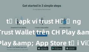 tải apk ví trust Hướng dẫn tải Trust Wallet trên CH Play & App Store tại Việt Nam