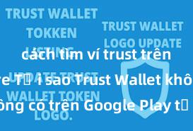 cách tìm ví trust trên app store Tại sao Trust Wallet không có trên Google Play tại Việt Nam?