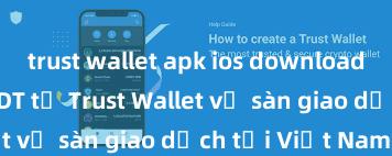 trust wallet apk ios download Cách gửi USDT từ Trust Wallet về sàn giao dịch tại Việt Nam