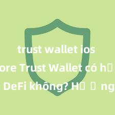 trust wallet ios app store Trust Wallet có hỗ trợ DeFi không? Hướng dẫn sử dụng