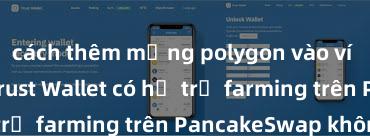 cách thêm mạng polygon vào ví trust wallet Trust Wallet có hỗ trợ farming trên PancakeSwap không?