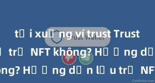 tải xuống ví trust Trust Wallet có hỗ trợ NFT không? Hướng dẫn lưu trữ NFT