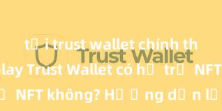 tải trust wallet chính thức từ ch play Trust Wallet có hỗ trợ NFT không? Hướng dẫn lưu trữ NFT