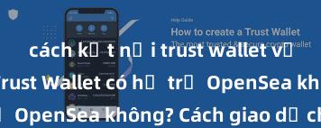 cách kết nối trust wallet với ethereum Trust Wallet có hỗ trợ OpenSea không? Cách giao dịch NFT