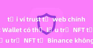 tải ví trust từ web chính thức Trust Wallet có thể lưu trữ NFT từ Binance không?